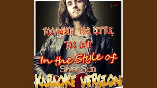 Too Much, Too Little, Too Late (In the Style of Silver Sun) (Karaoke Version)