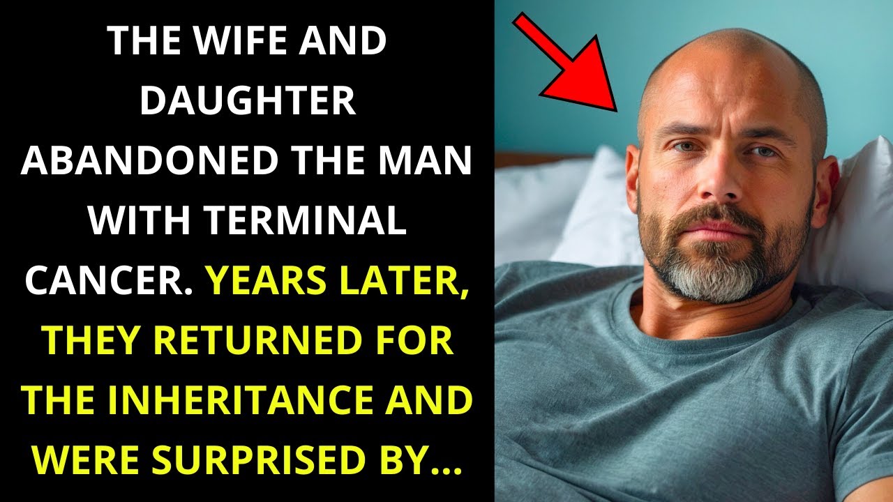 HIS WIFE AND DAUGHTER LEFT HIM WITH CANCER. YEARS LATER, THEY CAME BACK FOR THE INHERITANCE...