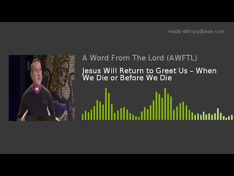 Jesus Will Return to Greet Us – When We Die or Before We Die