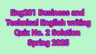 ENG201 - Business and Technical English Writing (Quiz 2) Solution Spring 2025