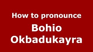 How to pronounce Bohio Okbadukayra