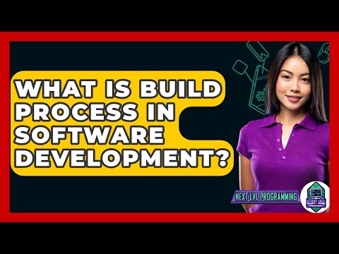 What Is Build Process In Software Development? - Next LVL Programming