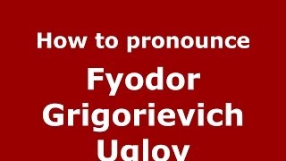How to pronounce Fyodor Grigorievich Uglov