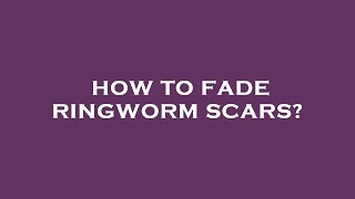 How to fade ringworm scars?