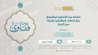 صورة حكم من اقترض لمشروع مع إعطاء المقرض نسبة من الربح  - لفضيلة الشيخ عبدالرحمن بن ناصر البرك   (9180)