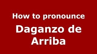 How to pronounce Daganzo De Arriba