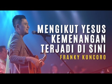 FRANKY KUNCORO | Mengikut Yesus, Kemenangan Terjadi Di Sini