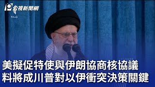 美擬促特使與伊朗協商核協議 料將成川普對以伊衝突決策關鍵｜20250618 公視晚間新聞