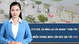 Tin nóng hôm nay: Lũ ở Huế, Đà Nẵng lại lên nhanh “thần tốc”, miền Trung mưa lớn kéo dài tới 1/11
