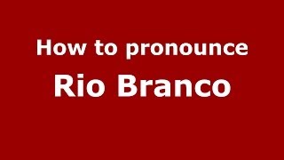 How to pronounce Rio Branco