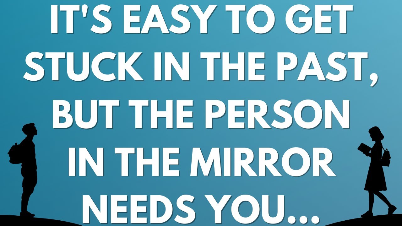 💌 It's easy to get stuck in the past, but the person in the mirror needs you...