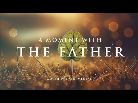 A MOMENT WITH THE FATHER - Soaking worship instrumental - Prayer, Devotional and Meditation