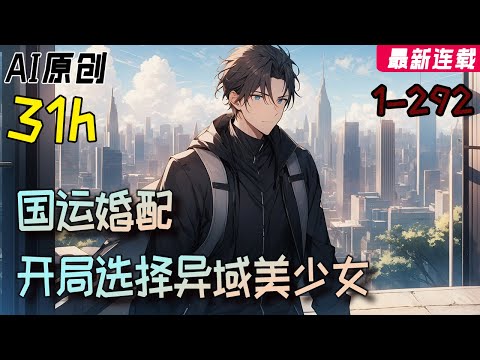 一口气看爽《国运婚配：开局选择异域美少女》1-292：末世倒計時，國運婚配遊戲降臨，危險與機遇並存，只要被選中參與，就能與洗白白的萬族億萬美少女做妳想做的事情。#小说 【AI原创】 #橙子说漫