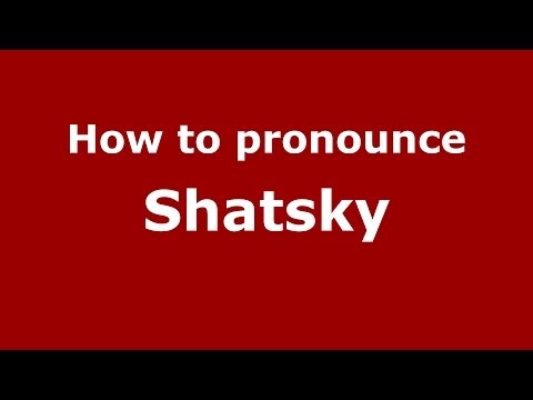 How to pronounce Shatsky (Russian/Russia) - PronounceNames.com