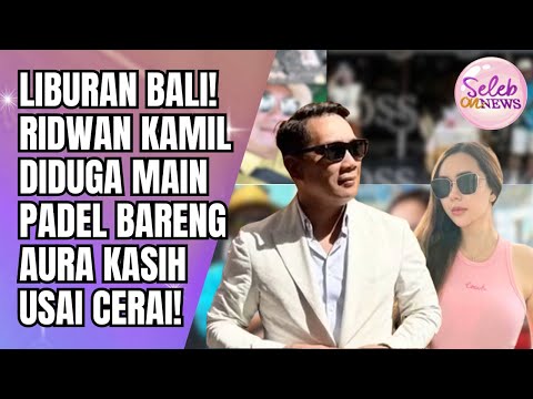 HEBOH LIBURAN BALI! RIDWAN KAMIL DIDUGA MAIN PADEL BARENG AURA KASIH USAI CERAI!! - SELEB ON NEWS