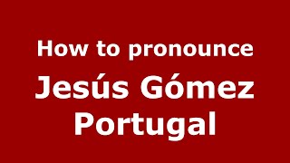 How to pronounce Jesús Gómez Portugal