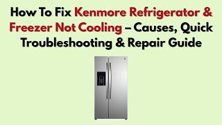 How to Fix Kenmore Refrigerator & Freezer Not Cooling – Causes, Quick Troubleshooting & Repair Guide