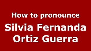 How to pronounce Silvia Fernanda Ortiz Guerra
