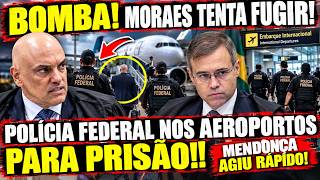 BOMBA! MORAES TENTA FUGIR! POLÍCIA FEDERAL NOS AEROPORTOS PARA PRISÃO!! MENDONÇA AGIU RÁPIDO!