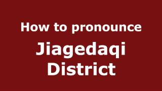 How to pronounce Jiagedaqi District
