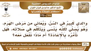 [995 /1350] والدي كبير في السن، ويعاني من مرض الهرم، ويتكلم أثناء الصلاة، فهل نأمره بالإعادة؟
