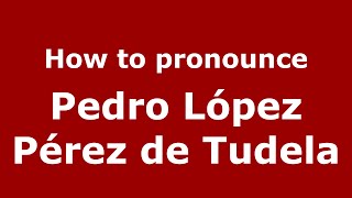 How to pronounce Pedro López Pérez De Tudela