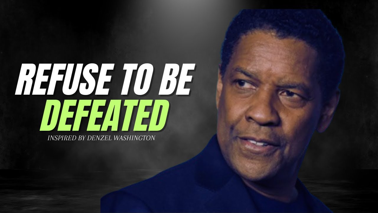 REFUSE TO BE DEFEATED | Motivational Speeches inspired by Denzel Washington