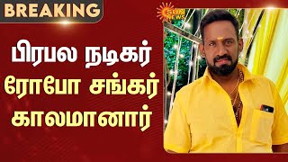 Robo Shankar Passed away | பிரபல நடிகர் ரோபோ சங்கர் காலமானார் | Sun News