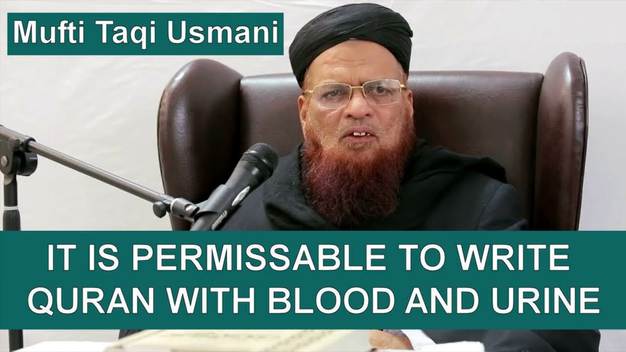 Mufti Taqi Usmani, It is Permissible To Write Quran With Blood & Urine (PROOF & CONCRETE EVIDENCE)