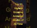 Top 10 Highest Grossing Animated Movies Of All Time Top10