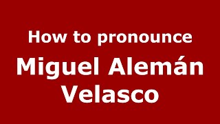 How to pronounce Miguel Alemán Velasco