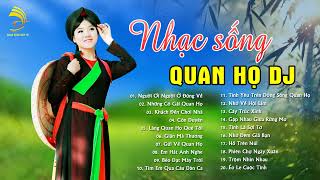 NHẠC SỐNG QUAN HỌ DJ REMIX ● Nghe Đi Rồi Nghiện NHẠC SỐNG QUAN HỌ DJ REMIX ● Nghe Đi Rồi Nghiện