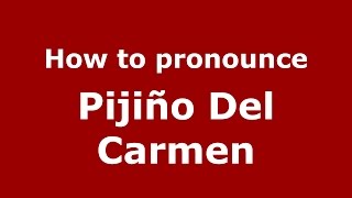 How to pronounce Pijiño Del Carmen