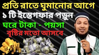 প্রতি রাতে ঘুমানোর আগে ১টি ইস্তেগফার পড়ুন। ঘরে টাকা-পয়সা ধন-দৌলত বৃষ্টির মতো আসবে। গুনাহ মাফ হবে |