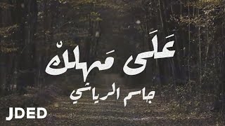 كلمات اغنية على مهلك جاسم الرياشي