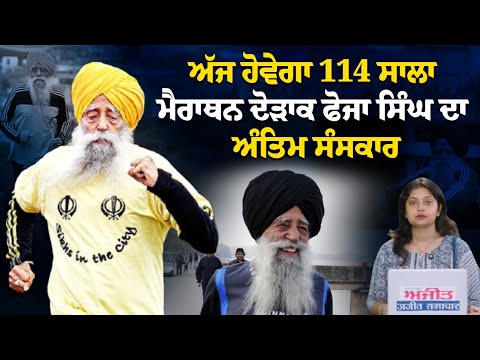 ਅੱਜ ਹੋਵੇਗਾ 114 ਸਾਲਾ ਮੈਰਾਥਨ ਦੋੜਾਕ ਫੋਜਾ ਸਿੰਘ ਦਾ ਅੰਤਿਮ ਸੰਸਕਾਰ