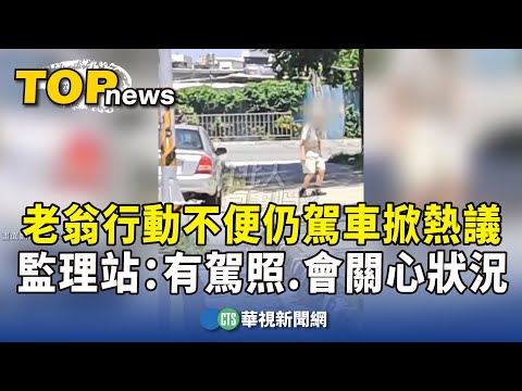 老翁行動不便仍駕車掀熱議　監理站：有駕照.會關心狀況