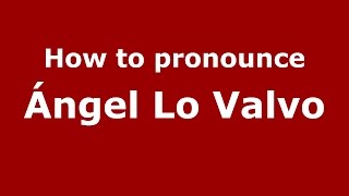 How to pronounce &aacute;ngel Lo Valvo