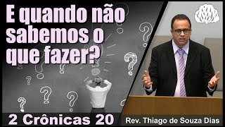2 Crônicas 20 - E quando não sabemos o que fazer? Rev. Thiago de Souza Dias.
