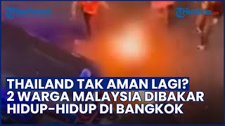 Ngeri! 2 Warga Malaysia Dibakar Hidup-hidup di Bangkok, Thailand Tak Aman Lagi