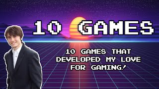 10 Games that Developed my Love for Gaming!