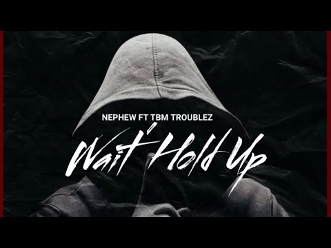 Nephew ft TBM Troublez (Wait’ Hold Up)