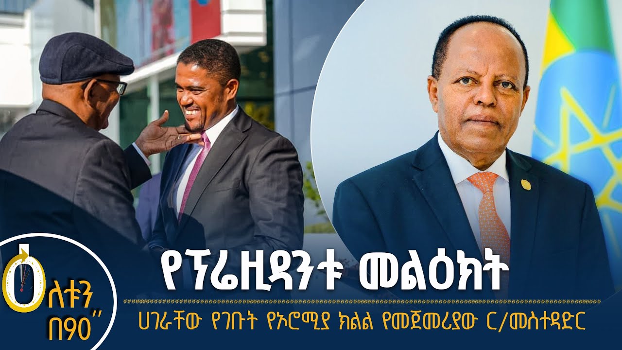 👉የፕሬዚዳንቱ መልዕክት 👉ሀገራቸው የገቡት የኦሮሚያ ክልል የመጀመሪያው ርዕሰ መስ?