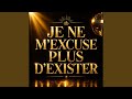 JE NE M’EXCUSE PLUS D’EXISTER