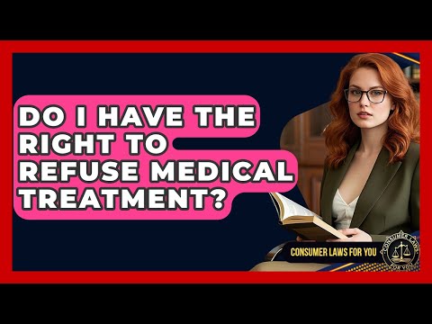 Do I Have The Right To Refuse Medical Treatment? - Consumer Laws For You