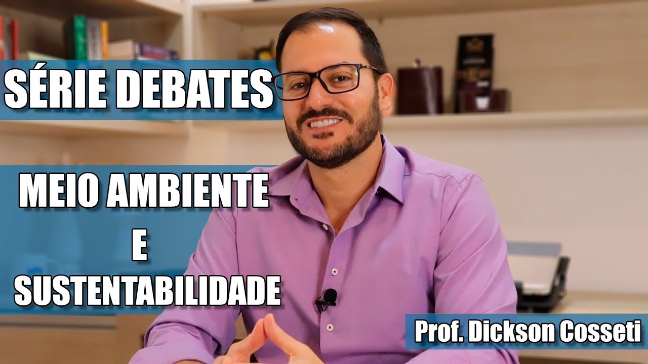 SÉRIE DEBATES - MEIO AMBIENTE E SUSTENTABILIDADE - Prof. Dickson Cosseti