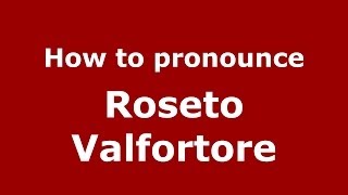 How to pronounce Roseto Valfortore
