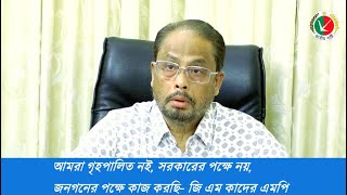 আমরা গৃহপালিত নই, সরকারের পক্ষে নয়, জনগনের পক্ষে কাজ করছি - জি এম কাদের এমপি