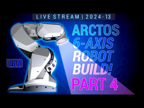 LIVESTREAM: 2024.13 - ARCTOS 6-Axis Robot Build - Part 4