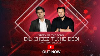 STORY OF THE SONG DIL CHEEZ TUJHE DEDI | ANKIT TIWARI | KUMAAR